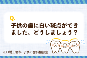 子供の歯に白い模様が出ています。どうすればいいでしょう？ - 江口矯正歯科クリニック（京都府京田辺市）